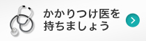 かかりつけ医を持ちましょう